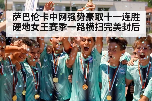萨巴伦卡中网强势豪取十一连胜 硬地女王赛季一路横扫完美封后