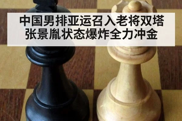 中国男排亚运召入老将双塔张景胤状态爆炸全力冲金